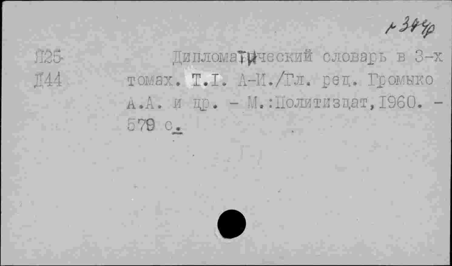 ﻿Дипломатический словарь в 3-томах. Т.1. А-И./Гл. рец. Громыко А.А. и др. - М. Гослитиздат, 1960. 570 с.